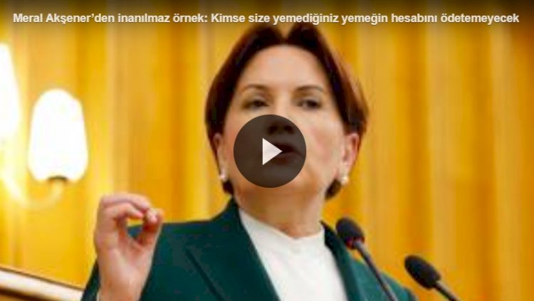 Meral Akşener’den çarpıcı örnek: Kimse size yemediğiniz yemeğin hesabını ödetemeyecek
