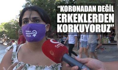 "Koronadan değil, erkeklerden korkuyoruz"