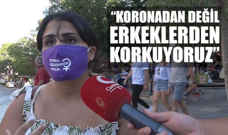 "Koronadan değil, erkeklerden korkuyoruz"