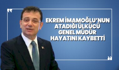 Ekrem İmamoğlu’nun atadığı Ülkücü Genel Müdür hayatını kaybetti