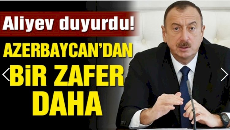 Aliyev duyurdu! Azerbaycan’dan bir zafer daha