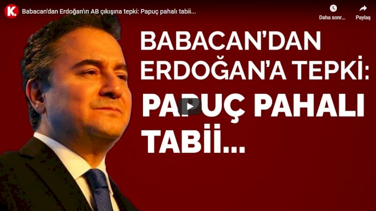 Babacan'dan Erdoğan'ın AB çıkışına tepki: Papuç pahalı tabii...
