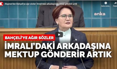 Akşener'den Bahçeli'ye ağır sözler: İmralı'daki arkadaşına mektup gönderir artık