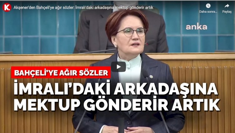 Akşener'den Bahçeli'ye ağır sözler: İmralı'daki arkadaşına mektup gönderir artık