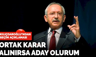 Kılıçdaroğlu: Ortak karar alınırsa Cumhurbaşkanı adayı olurum