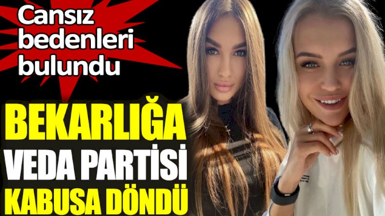 Bekarlığa veda partisi kabusa döndü. Cansız bedenleri bulundu