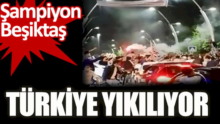 Beşiktaş Şampiyon oldu. Türkiye yıkılıyor