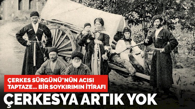 Çerkes Sürgünü'nün acısı hala taptaze... Bir soykırımın itirafı: Çerkesya artık yok