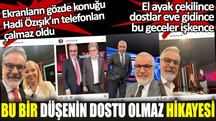 Bu bir düşenin dostu olmaz hikayesi. Ekranların gözde konuğu Hadi Özışık’ın telefonları çalmaz oldu