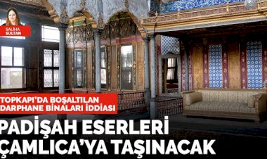 Padişah eserleri Çamlıca’ya taşınacak