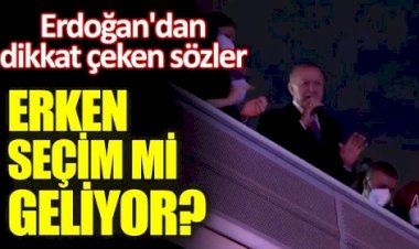 Erdoğan'dan dikkat çeken sözler. Erken seçim mi geliyor?