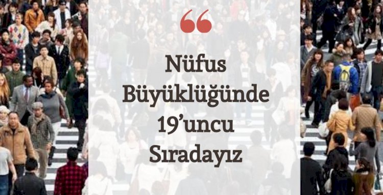 NÜFUS BÜYÜKLÜĞÜNDE 19’UNCU SIRADAYIZ