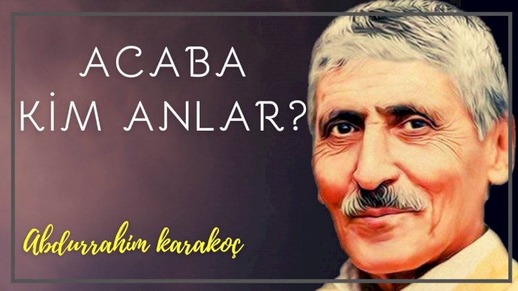 Acaba Kim Anlar? | Abdurrahim Karakoç