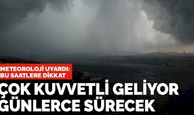 Meteoroloji uyardı: Çok kuvvetli geliyor günlerce sürecek