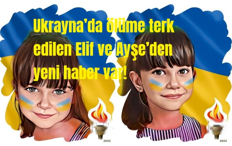 Ukrayna’da ölüme terk edilen Elif ve Ayşe’den yeni haber var!