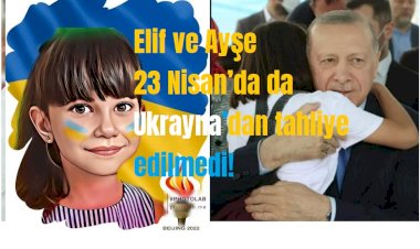 Elif ve Ayşe 23 Nisan’da da Ukrayna’dan tahliye edilmedi!