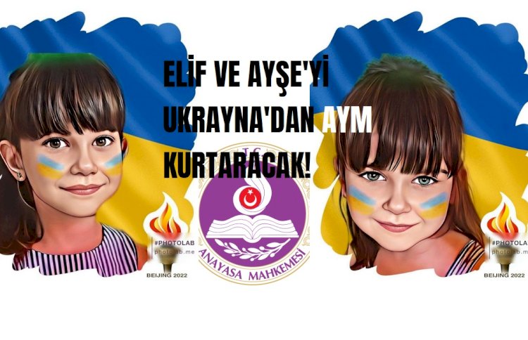 Ukrayna'da unutulan Elif ve Ayşe'yi  Anayasa Mahkemesi kurtaracak