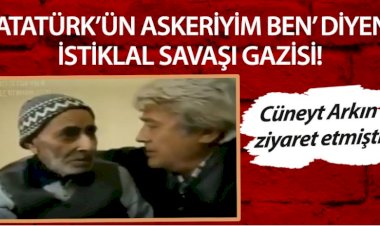Atatürk’ün askeriyim ben diyen İstiklal Savaşı Gazisi. Cüneyt arkın ziyaret etmişti