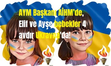 AYM Başkanı AİHM’de, Elif ve Ayşe bebekler 4 aydır Ukrayna'da!