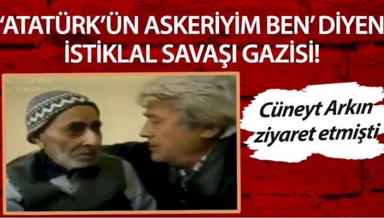 Atatürk’ün askeriyim ben diyen İstiklal Savaşı Gazisi. Cüneyt arkın ziyaret etmişti