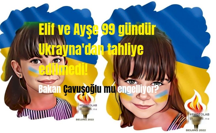 Elif ve Ayşe’nin Ukrayna’dan  Türkiye'ye gelmesini Mevlüt Çavuşoğlu mu engelliyor?