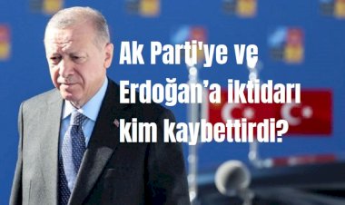 Ak Parti'ye ve Erdoğan’a iktidarı kim kaybettirdi?