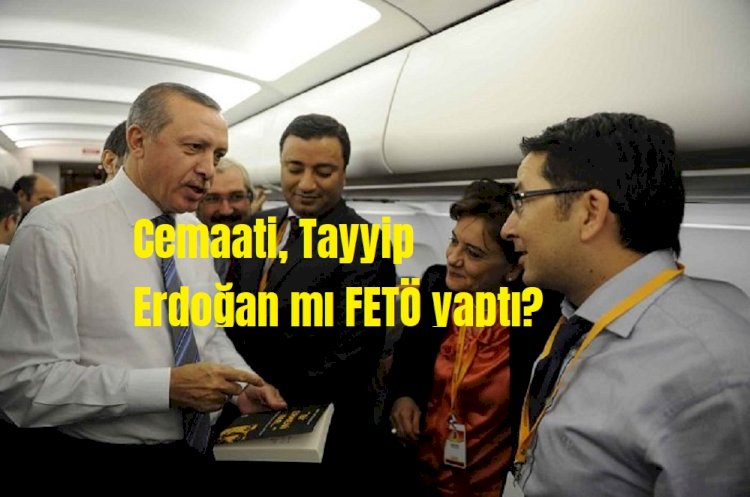 Cemaati, Tayyip Erdoğan mı FETÖ yaptı?
