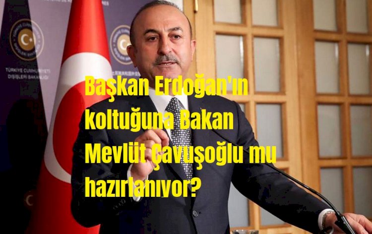 Başkan Erdoğan'ın koltuğuna Bakan Mevlüt Çavuşoğlu mu hazırlanıyor!