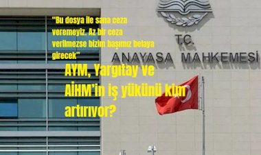 AYM, Yargıtay ve AİHM’in iş yükünü kim artırıyor?