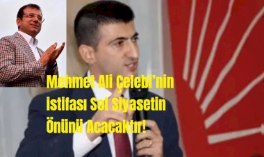 Mehmet Ali Çelebi’nin istifası Sol Siyasetin Önünü Açacaktır!