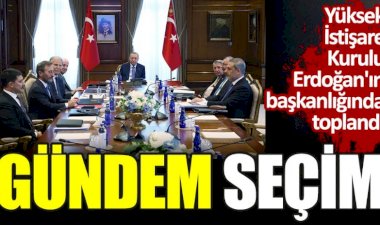 Yüksek İstişare Kurulu Erdoğan'ın başkanlığında toplandı. Gündem seçim