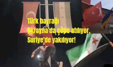 Türk bayrağı Ukrayna’da çöpe atılıyor, Suriye'de yakılıyor!