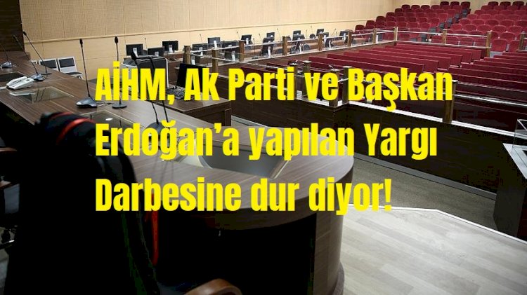 AİHM, Ak Parti ve Başkan Erdoğan’a yapılan Yargı Darbesine dur diyor!