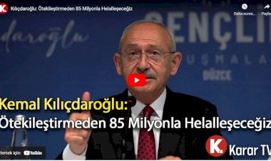 Kılıçdaroğlu: Ötekileştirmeden 85 milyonla helalleşeceğiz