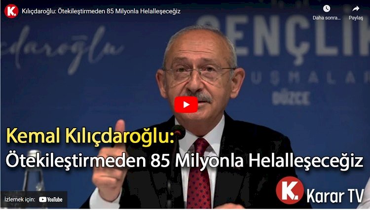 Kılıçdaroğlu: Ötekileştirmeden 85 milyonla helalleşeceğiz