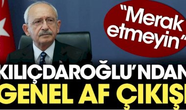 Kılıçdaroğlu'ndan genel af çıkışı: Merak etmeyin