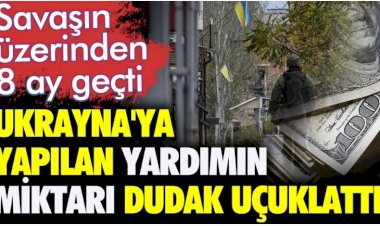 Ukrayna'ya yapılan yardımın miktarı dudak uçuklattı. Savaşın üzerinden 8 ay geçti