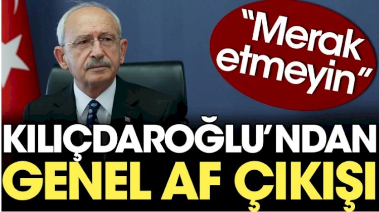 Kılıçdaroğlu'ndan genel af çıkışı: Merak etmeyin
