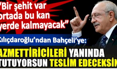 Kılıçdaroğlu'ndan Bahçeli'ye: Azmettiricileri yanında tutuyorsun teslim edeceksin