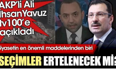 Seçimler ertelenecek mi? AKP'li Ali İhsan Yavuz tv100'e açıkladı