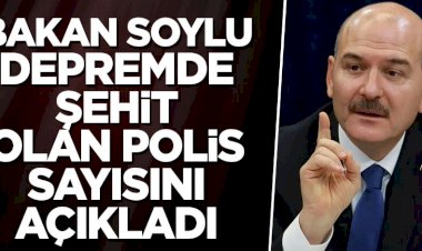 Bakan Soylu depremde şehit olan polis sayısını açıkladı