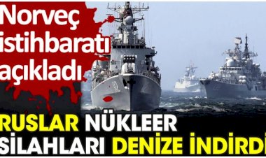 Norveç istihbaratı açıkladı: Ruslar nükleer silahları denize indirdi