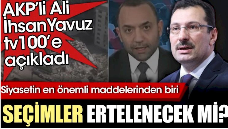 Seçimler ertelenecek mi? AKP'li Ali İhsan Yavuz tv100'e açıkladı