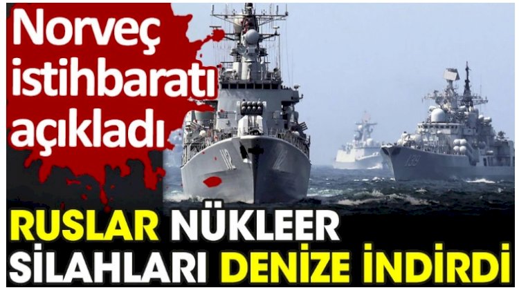 Norveç istihbaratı açıkladı: Ruslar nükleer silahları denize indirdi