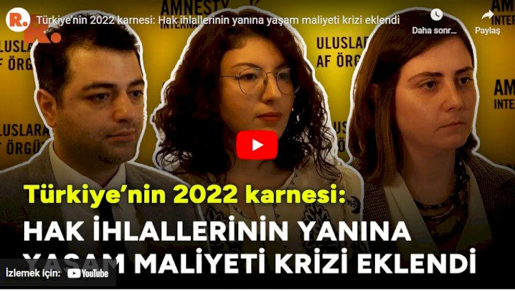 Türkiye’nin 2022 karnesi: Hak ihlallerinin yanına yaşam maliyeti krizi eklendi