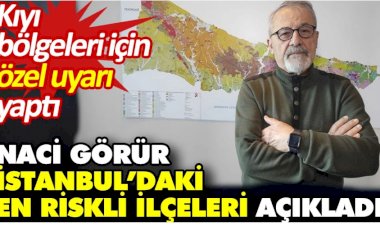 Naci Görür İstanbul’daki en riskli ilçeleri açıkladı. Kıyı bölgeleri için özel uyarı yaptı