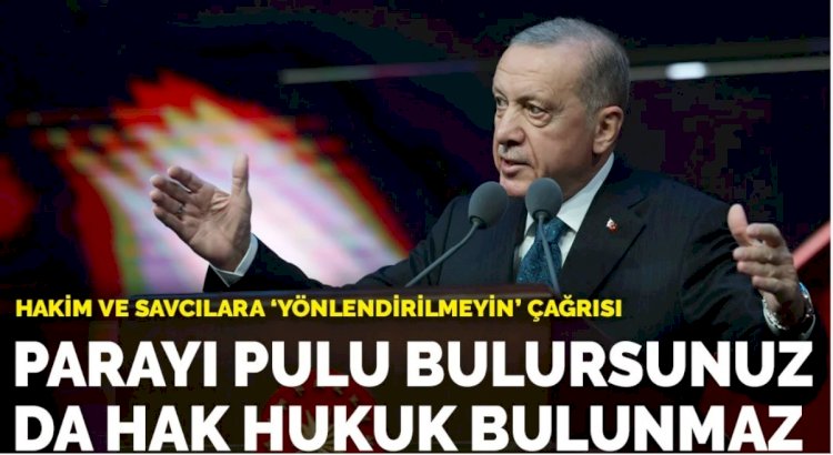 Erdoğan hakim ve savcılara seslendi: Parayı pulu bulursunuz ama hak hukuk bulunmaz