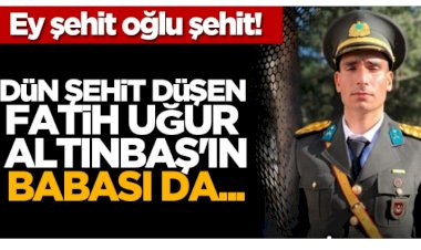 Ey şehit oğlu şehit! Dün şehit düşen Fatih Uğur Altınbaş'ın babası da...