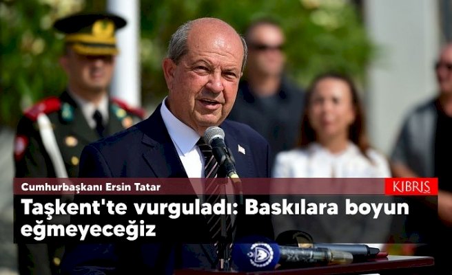 Cumhurbaşkanı Tatar, Taşkent’te vurguladı: Baskılara boyun eğmeyeceğiz