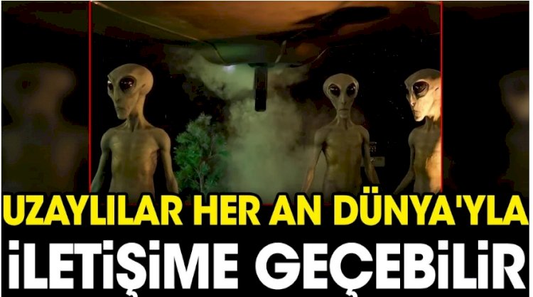 Uzaylılar her an Dünya'yla iletişime geçebilir